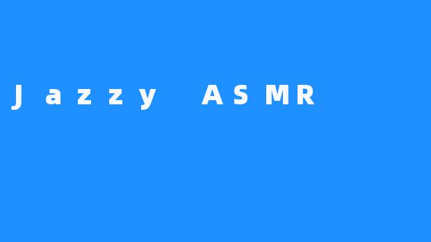 Jazzy ASMR